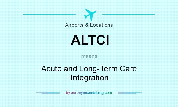 What does ALTCI mean? It stands for Acute and Long-Term Care Integration