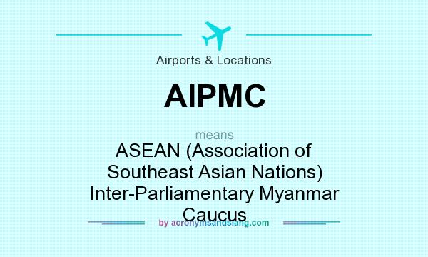 What does AIPMC mean? It stands for ASEAN (Association of Southeast Asian Nations) Inter-Parliamentary Myanmar Caucus