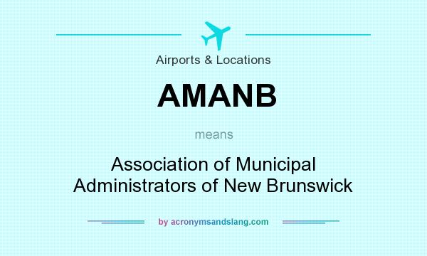 What does AMANB mean? It stands for Association of Municipal Administrators of New Brunswick