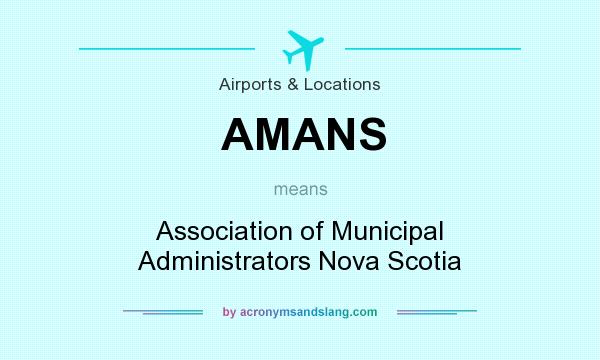 What does AMANS mean? It stands for Association of Municipal Administrators Nova Scotia