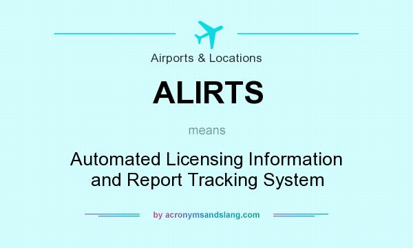 What does ALIRTS mean? It stands for Automated Licensing Information and Report Tracking System