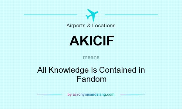 What does AKICIF mean? It stands for All Knowledge Is Contained in Fandom