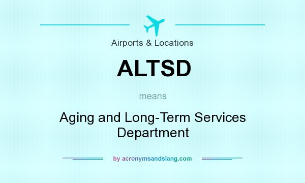 What does ALTSD mean? It stands for Aging and Long-Term Services Department