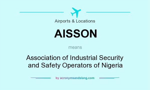 What does AISSON mean? It stands for Association of Industrial Security and Safety Operators of Nigeria
