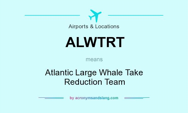 What does ALWTRT mean? It stands for Atlantic Large Whale Take Reduction Team