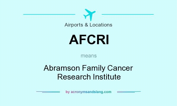 What does AFCRI mean? It stands for Abramson Family Cancer Research Institute