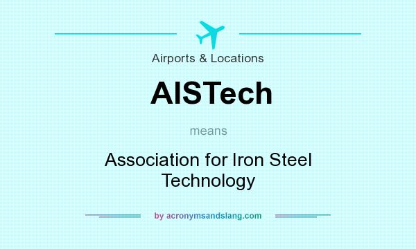 What does AISTech mean? It stands for Association for Iron Steel Technology