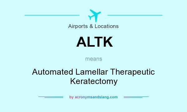 What does ALTK mean? It stands for Automated Lamellar Therapeutic Keratectomy