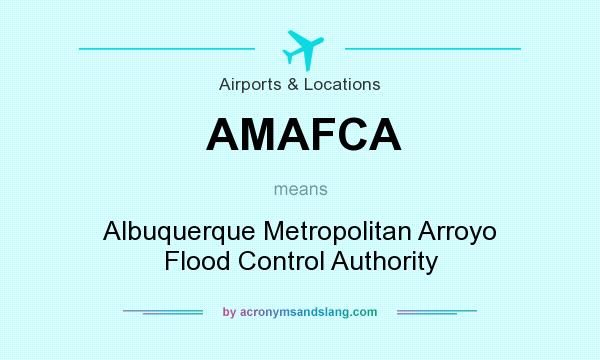What does AMAFCA mean? It stands for Albuquerque Metropolitan Arroyo Flood Control Authority