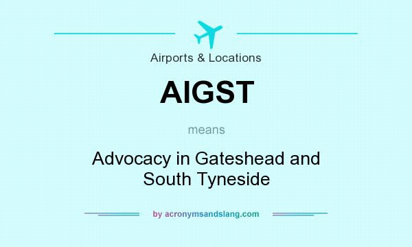What does AIGST mean? It stands for Advocacy in Gateshead and South Tyneside