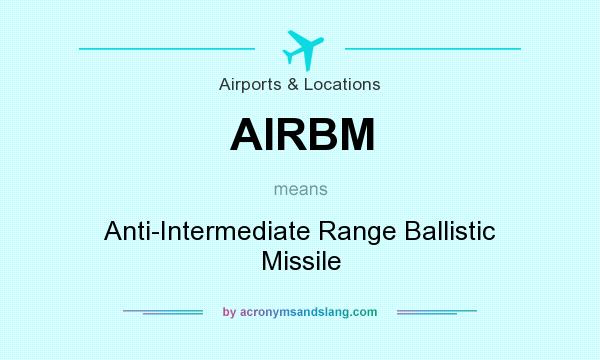 What does AIRBM mean? It stands for Anti-Intermediate Range Ballistic Missile