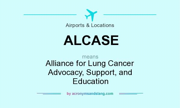 What does ALCASE mean? It stands for Alliance for Lung Cancer Advocacy, Support, and Education