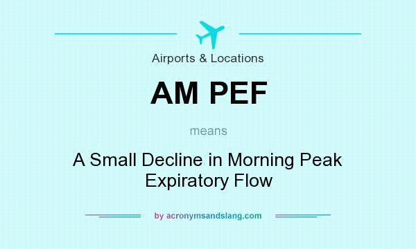 What does AM PEF mean? It stands for A Small Decline in Morning Peak Expiratory Flow