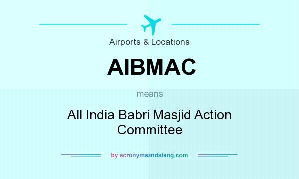 What does AIBMAC mean? It stands for All India Babri Masjid Action Committee