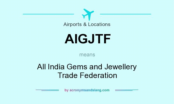 What does AIGJTF mean? It stands for All India Gems and Jewellery Trade Federation