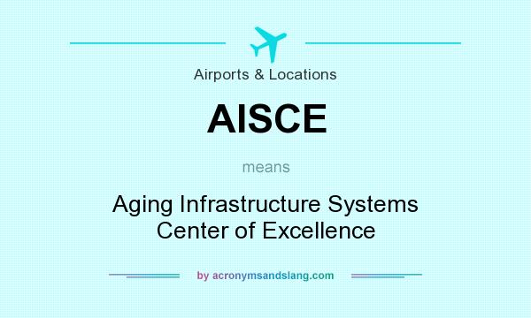 What does AISCE mean? It stands for Aging Infrastructure Systems Center of Excellence