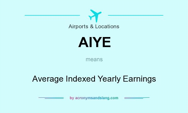 What does AIYE mean? It stands for Average Indexed Yearly Earnings