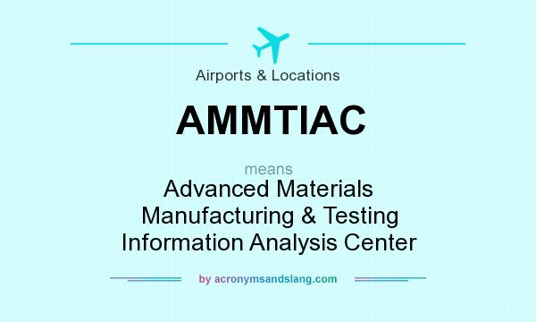 What does AMMTIAC mean? It stands for Advanced Materials Manufacturing & Testing Information Analysis Center