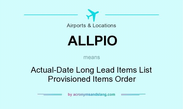 What does ALLPIO mean? It stands for Actual-Date Long Lead Items List Provisioned Items Order