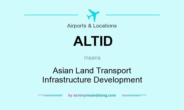 What does ALTID mean? It stands for Asian Land Transport Infrastructure Development