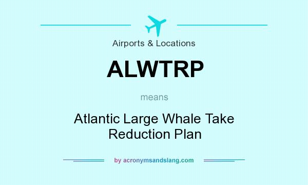 What does ALWTRP mean? It stands for Atlantic Large Whale Take Reduction Plan