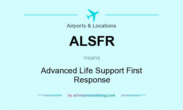 What does ALSFR mean? It stands for Advanced Life Support First Response