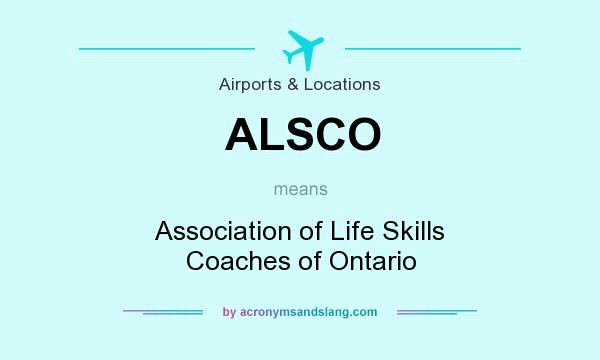 What does ALSCO mean? It stands for Association of Life Skills Coaches of Ontario