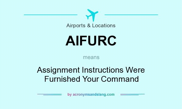 What does AIFURC mean? It stands for Assignment Instructions Were Furnished Your Command