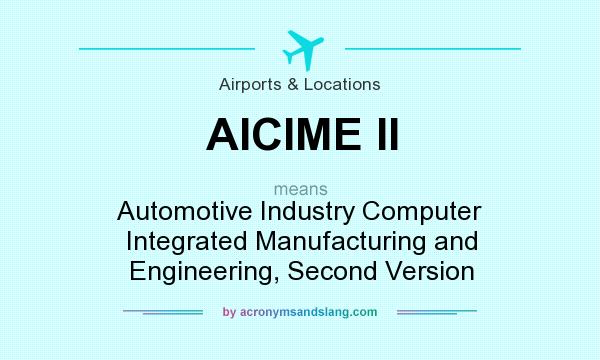 What does AICIME II mean? It stands for Automotive Industry Computer Integrated Manufacturing and Engineering, Second Version