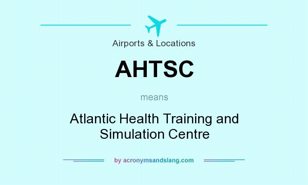 What does AHTSC mean? It stands for Atlantic Health Training and Simulation Centre