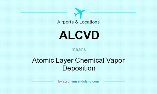 What does ALCVD mean? It stands for Atomic Layer Chemical Vapor Deposition