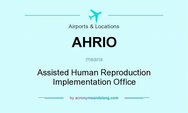 What does AHRIO mean? It stands for Assisted Human Reproduction Implementation Office