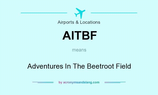 What does AITBF mean? It stands for Adventures In The Beetroot Field