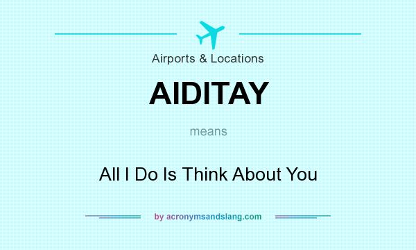 What does AIDITAY mean? It stands for All I Do Is Think About You