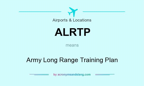 What does ALRTP mean? It stands for Army Long Range Training Plan