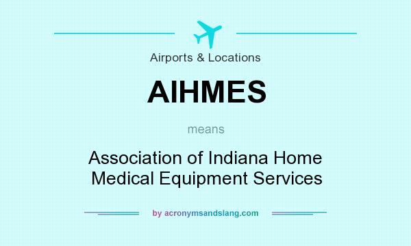 What does AIHMES mean? It stands for Association of Indiana Home Medical Equipment Services