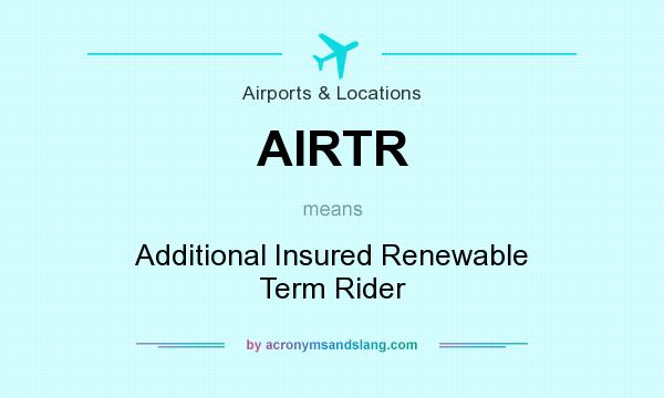 What does AIRTR mean? It stands for Additional Insured Renewable Term Rider