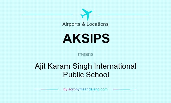 What does AKSIPS mean? It stands for Ajit Karam Singh International Public School