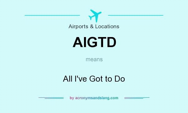 What does AIGTD mean? It stands for All I`ve Got to Do