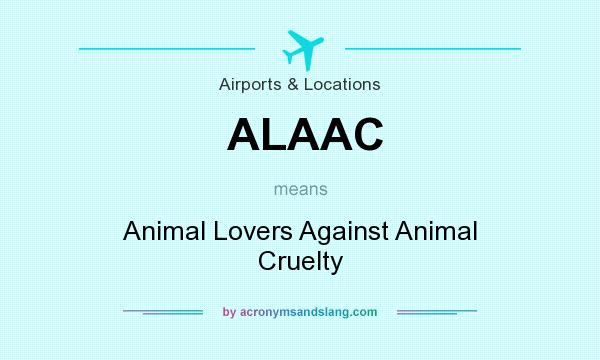 What does ALAAC mean? - Definition of ALAAC - ALAAC stands for Animal Lovers  Against Animal Cruelty. By 