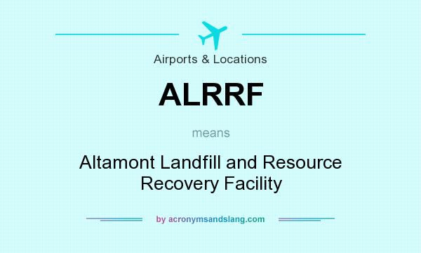 What does ALRRF mean? It stands for Altamont Landfill and Resource Recovery Facility