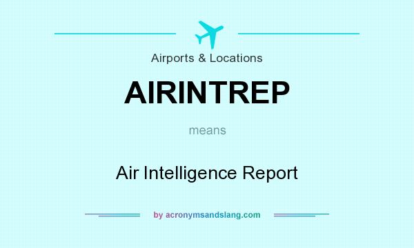 What does AIRINTREP mean? It stands for Air Intelligence Report
