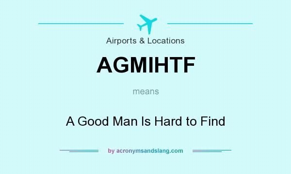 What does AGMIHTF mean? It stands for A Good Man Is Hard to Find