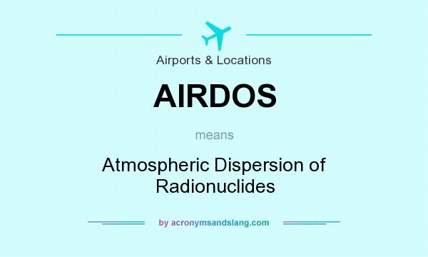 What does AIRDOS mean? It stands for Atmospheric Dispersion of Radionuclides