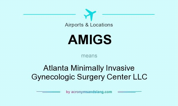What does AMIGS mean? It stands for Atlanta Minimally Invasive Gynecologic Surgery Center LLC