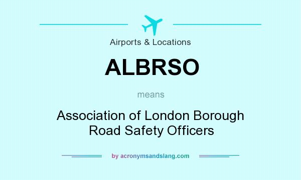 What does ALBRSO mean? It stands for Association of London Borough Road Safety Officers