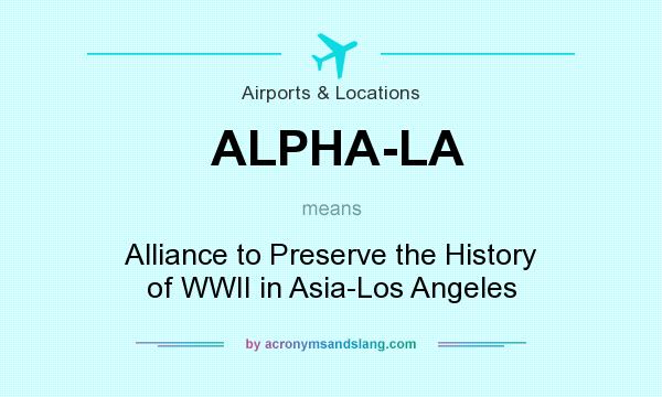 What does ALPHA-LA mean? It stands for Alliance to Preserve the History of WWII in Asia-Los Angeles