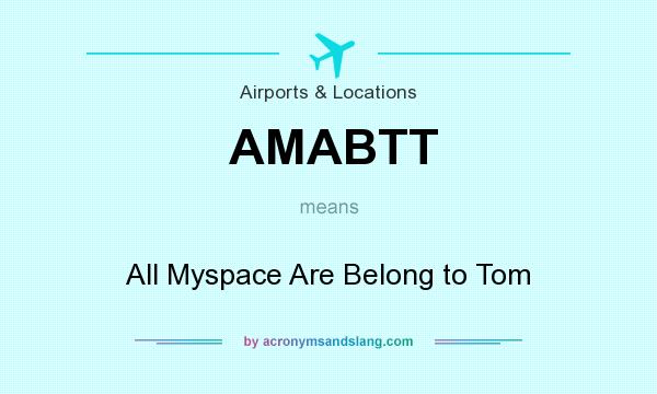 What does AMABTT mean? It stands for All Myspace Are Belong to Tom