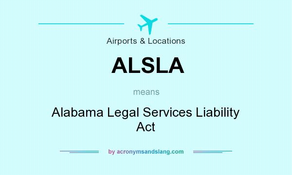 What does ALSLA mean? It stands for Alabama Legal Services Liability Act