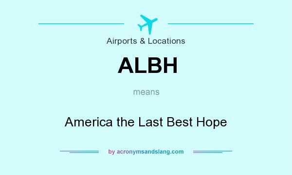 What does ALBH mean? It stands for America the Last Best Hope